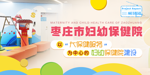 枣庄妇幼保健院 以“大保健服务”为中心的妇幼保健院建设