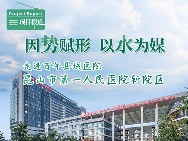 因势赋形、以水为媒——走进百年县域医院昆山市第一人民医院新院区