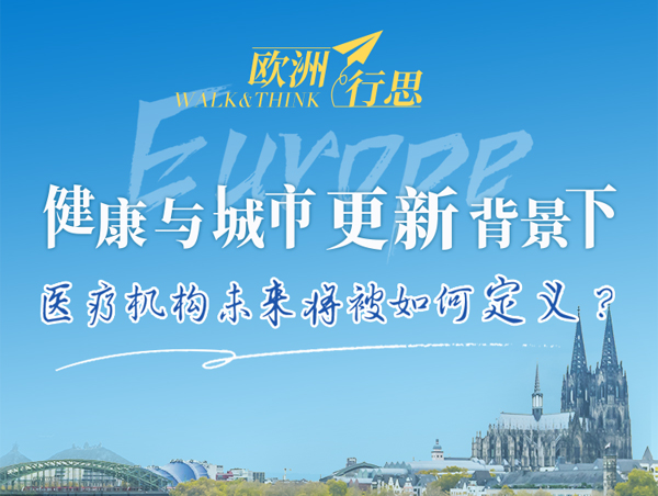 欧洲行思——健康与城市更新背景下医疗机构未来将被如何定义？