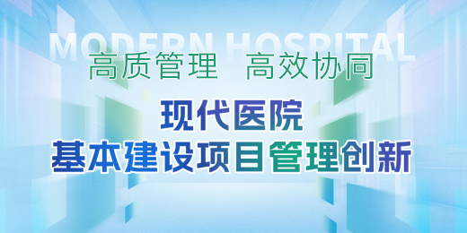 高质管理，高效协同丨现代医院建设项目管理模式创新